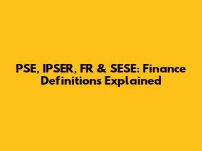 PSE, IPSER, FR & SESE: Finance Definitions Explained