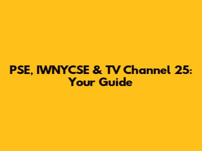 PSE, IWNYCSE & TV Channel 25: Your Guide