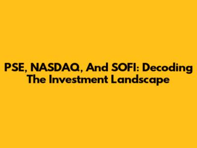 PSE, NASDAQ, And SOFI: Decoding The Investment Landscape