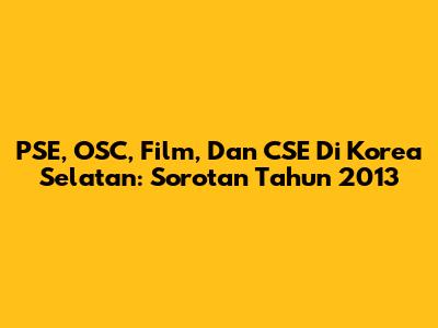 PSE, OSC, Film, Dan CSE Di Korea Selatan: Sorotan Tahun 2013