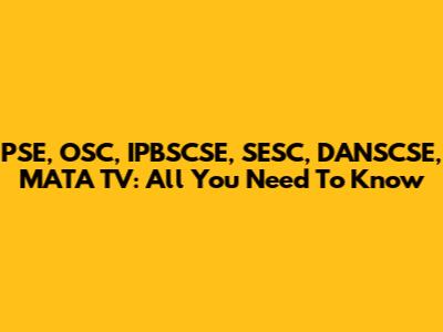 PSE, OSC, IPBSCSE, SESC, DANSCSE, MATA TV: All You Need To Know