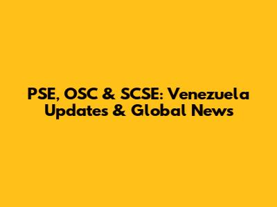 PSE, OSC & SCSE: Venezuela Updates & Global News