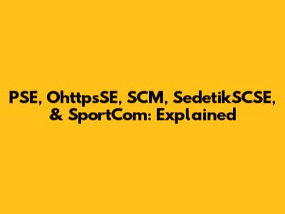 PSE, OhttpsSE, SCM, SedetikSCSE, & SportCom: Explained