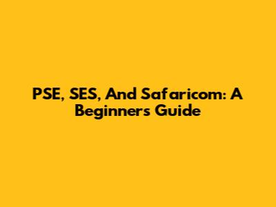 PSE, SES, And Safaricom: A Beginner's Guide