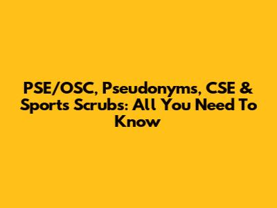 PSE/OSC, Pseudonyms, CSE & Sports Scrubs: All You Need To Know