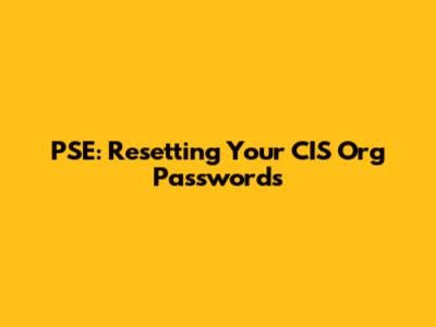 PSE: Resetting Your CIS Org Passwords