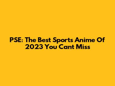 PSE: The Best Sports Anime Of 2023 You Can't Miss