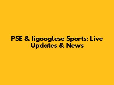 PSE & Iigooglese Sports: Live Updates & News