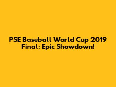PSE Baseball World Cup 2019 Final: Epic Showdown!