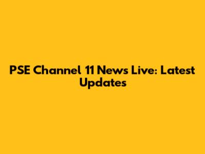 PSE Channel 11 News Live: Latest Updates