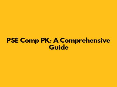 PSE Comp PK: A Comprehensive Guide