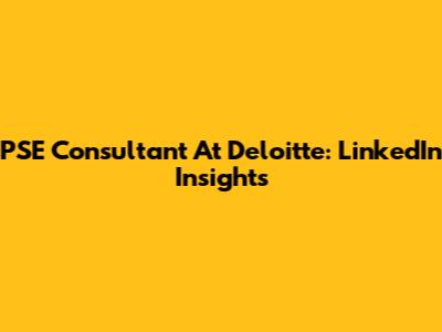 PSE Consultant At Deloitte: LinkedIn Insights