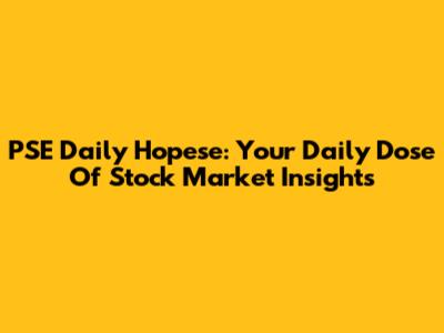 PSE Daily Hopese: Your Daily Dose Of Stock Market Insights
