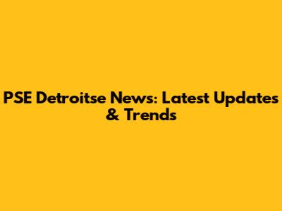 PSE Detroitse News: Latest Updates & Trends