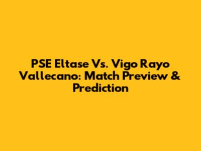 PSE Eltase Vs. Vigo Rayo Vallecano: Match Preview & Prediction