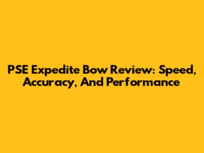 PSE Expedite Bow Review: Speed, Accuracy, And Performance
