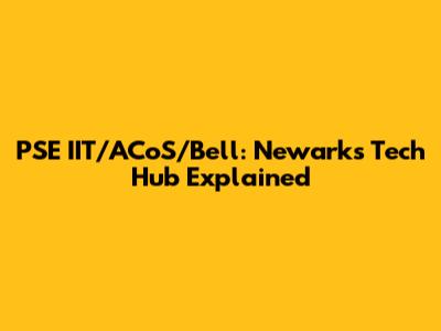 PSE IIT/ACoS/Bell: Newark's Tech Hub Explained