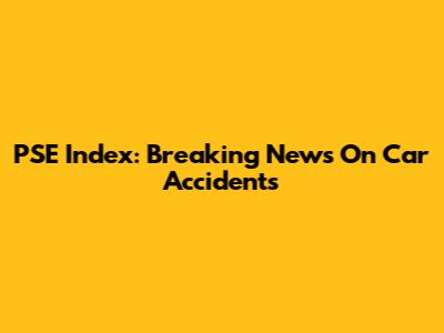 PSE Index: Breaking News On Car Accidents