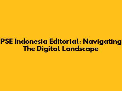 PSE Indonesia Editorial: Navigating The Digital Landscape