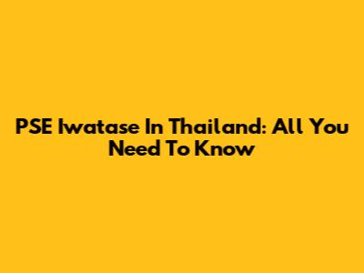 PSE Iwatase In Thailand: All You Need To Know