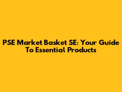 PSE Market Basket SE: Your Guide To Essential Products