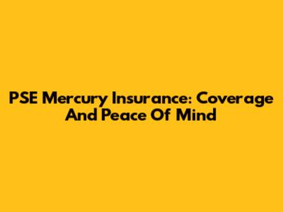 PSE Mercury Insurance: Coverage And Peace Of Mind