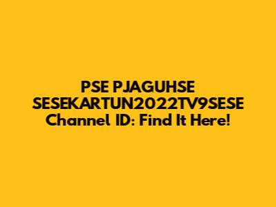 PSE PJAGUHSE SESEKARTUN2022TV9SESE Channel ID: Find It Here!
