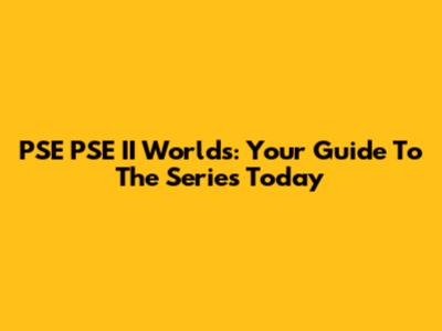 PSE PSE II Worlds: Your Guide To The Series Today