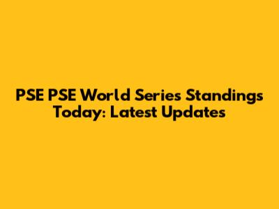 PSE PSE World Series Standings Today: Latest Updates