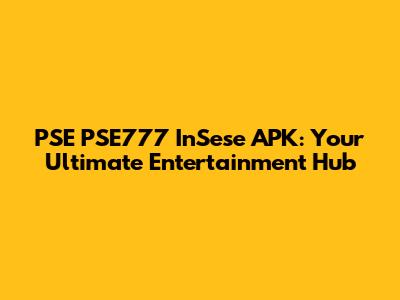 PSE PSE777 InSese APK: Your Ultimate Entertainment Hub