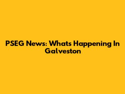 PSEG News: What's Happening In Galveston