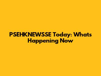 PSEHKNEWSSE Today: What's Happening Now