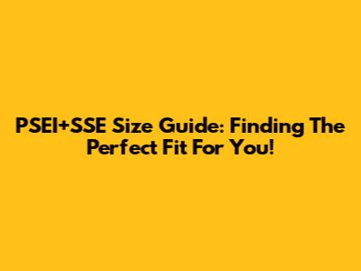 PSEI+SSE Size Guide: Finding The Perfect Fit For You!