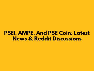 PSEI, AMPE, And PSE Coin: Latest News & Reddit Discussions