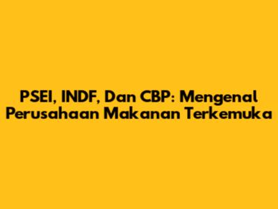PSEI, INDF, Dan CBP: Mengenal Perusahaan Makanan Terkemuka