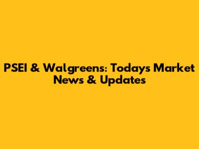 PSEI & Walgreens: Today's Market News & Updates