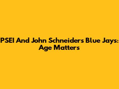 PSEI And John Schneider's Blue Jays: Age Matters