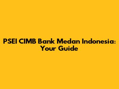 PSEI CIMB Bank Medan Indonesia: Your Guide
