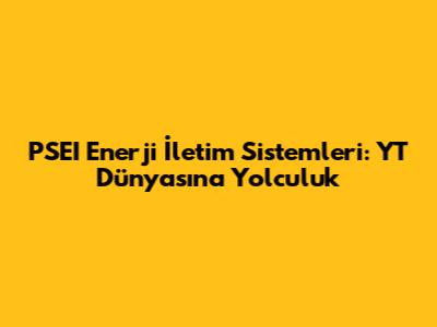 PSEI Enerji İletim Sistemleri: YT Dünyasına Yolculuk
