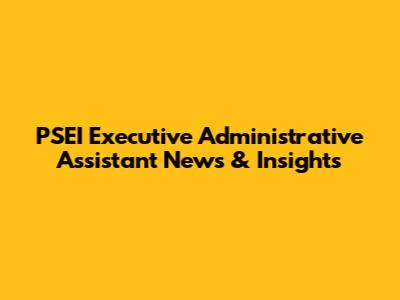 PSEI Executive Administrative Assistant News & Insights