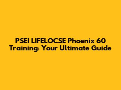 PSEI LIFELOCSE Phoenix 60 Training: Your Ultimate Guide