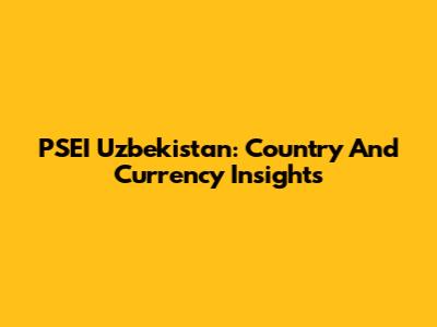 PSEI Uzbekistan: Country And Currency Insights