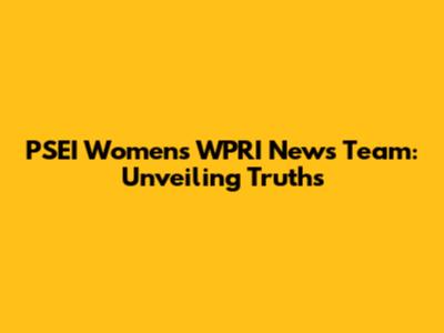 PSEI Women's WPRI News Team: Unveiling Truths