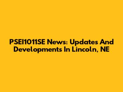 PSEI1011SE News: Updates And Developments In Lincoln, NE