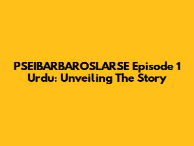 PSEIBARBAROSLARSE Episode 1 Urdu: Unveiling The Story