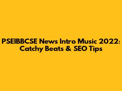 PSEIBBCSE News Intro Music 2022: Catchy Beats & SEO Tips
