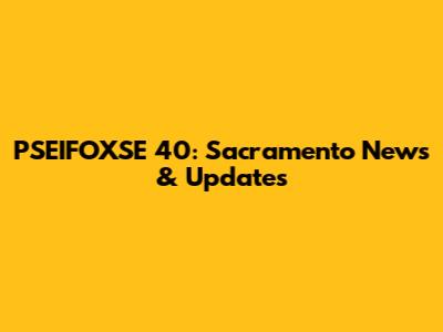 PSEIFOXSE 40: Sacramento News & Updates