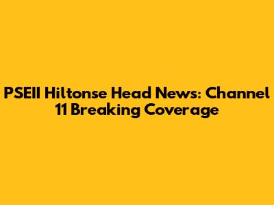 PSEII Hiltonse Head News: Channel 11 Breaking Coverage