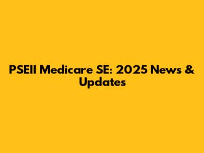 PSEII Medicare SE: 2025 News & Updates