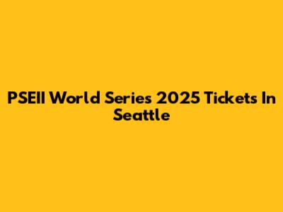 PSEII World Series 2025 Tickets In Seattle